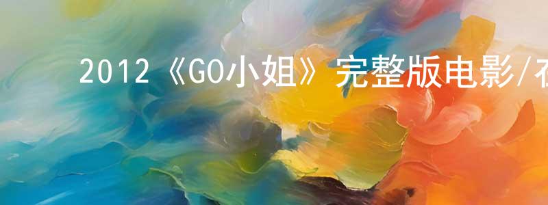 影视迷常春亭的个人博客,2012《GO小姐》完整版电影/在线观看/百度云-美剧天堂